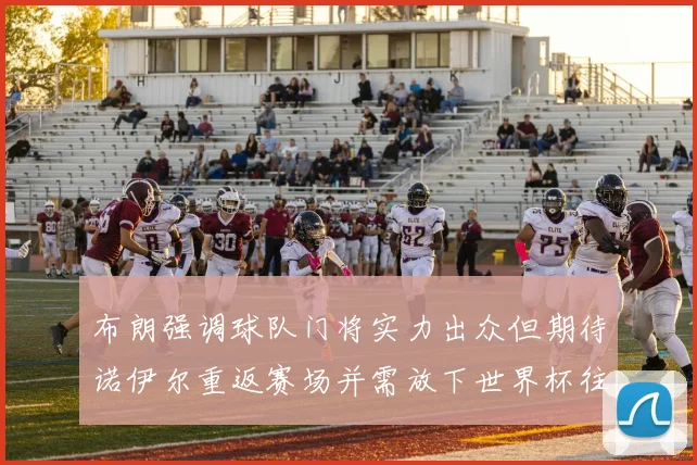 布朗强调球队门将实力出众但期待诺伊尔重返赛场并需放下世界杯往事