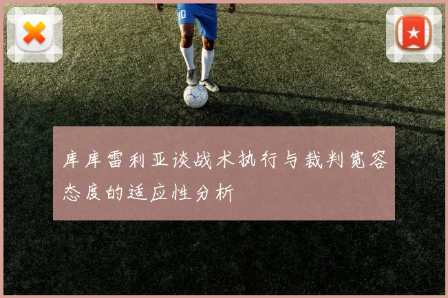 库库雷利亚谈战术执行与裁判宽容态度的适应性分析