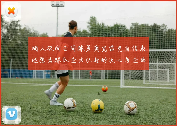 湖人双向合同球员奥克雷克自信表达愿为球队全力以赴的决心与全面能力