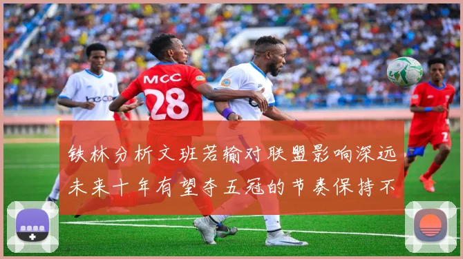 铁林分析文班若输对联盟影响深远未来十年有望夺五冠的节奏保持不变