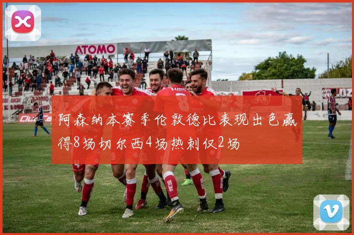 阿森纳本赛季伦敦德比表现出色赢得8场切尔西4场热刺仅2场