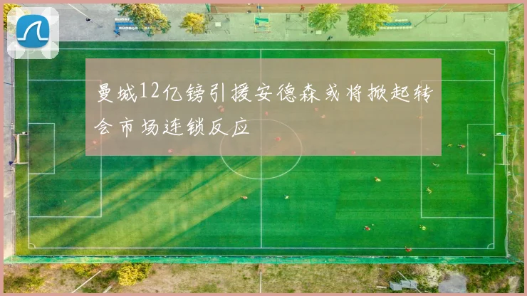 曼城12亿镑引援安德森或将掀起转会市场连锁反应